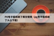 PG电子麻将胡了爆分视频（pg电子麻将胡了入口下载）