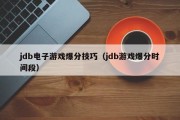jdb电子游戏爆分技巧（jdb游戏爆分时间段）