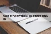 东莞市电子游戏产业园区（东莞有哪些游戏公司）