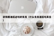 欲钱看酒后必吐的生肖（什么生肖酒后吐真言）
