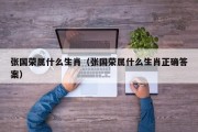 张国荣属什么生肖（张国荣属什么生肖正确答案）
