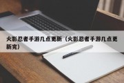 火影忍者手游几点更新（火影忍者手游几点更新完）