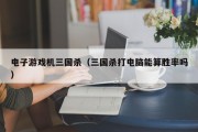 电子游戏机三国杀（三国杀打电脑能算胜率吗）