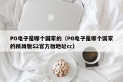 PG电子是哪个国家的（PG电子是哪个国家的精简版S2官方版地址cc）