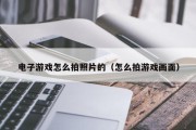 电子游戏怎么拍照片的（怎么拍游戏画面）