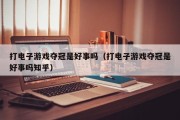 打电子游戏夺冠是好事吗（打电子游戏夺冠是好事吗知乎）