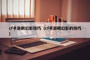 cf手游刷幻影技巧（cf手游刷幻影的技巧）