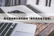 电子游戏爆分高的游戏（爆率高的电子游戏）