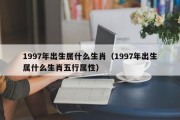 1997年出生属什么生肖（1997年出生属什么生肖五行属性）