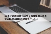 pg电子游戏辅助（pg电子游戏辅助工具直营大厅G16最好的官方大厅cc）