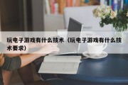 玩电子游戏有什么技术（玩电子游戏有什么技术要求）
