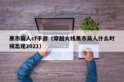 黑市商人cf手游（穿越火线黑市商人什么时候出现2021）